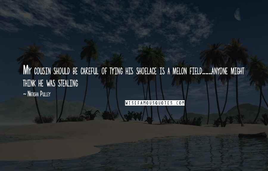 Natasha Pulley Quotes: My cousin should be careful of tying his shoelace is a melon field......anyone might think he was stealing