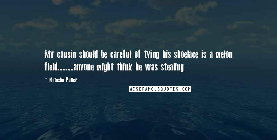 Natasha Pulley Quotes: My cousin should be careful of tying his shoelace is a melon field......anyone might think he was stealing