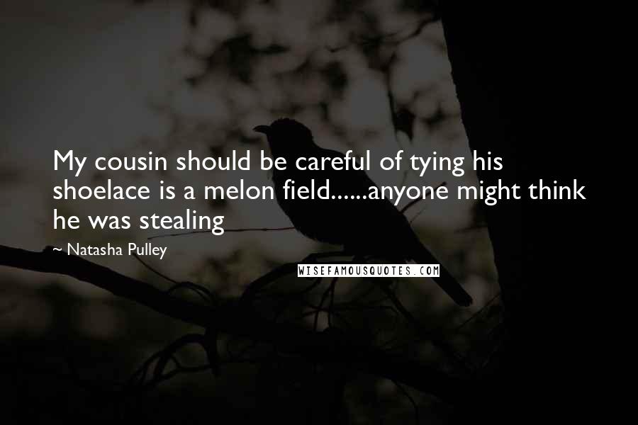 Natasha Pulley Quotes: My cousin should be careful of tying his shoelace is a melon field......anyone might think he was stealing