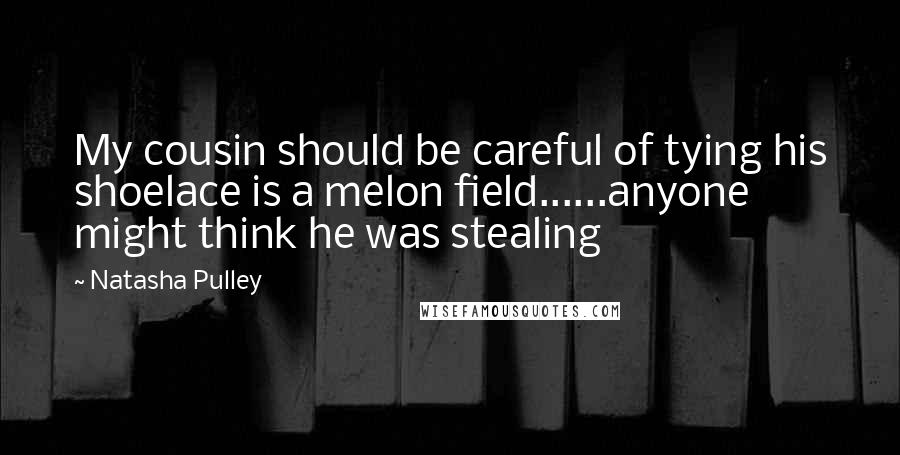 Natasha Pulley Quotes: My cousin should be careful of tying his shoelace is a melon field......anyone might think he was stealing