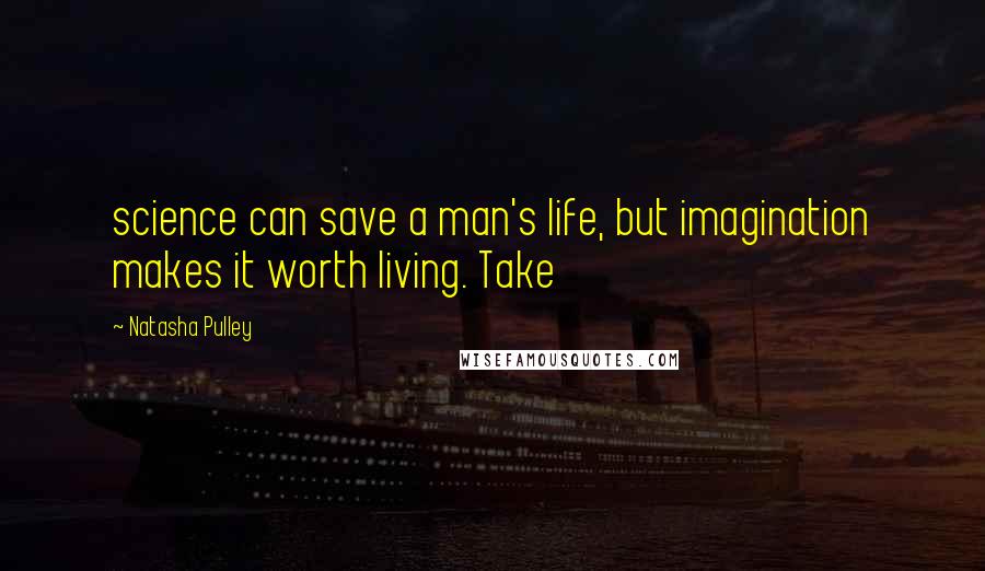 Natasha Pulley Quotes: science can save a man's life, but imagination makes it worth living. Take