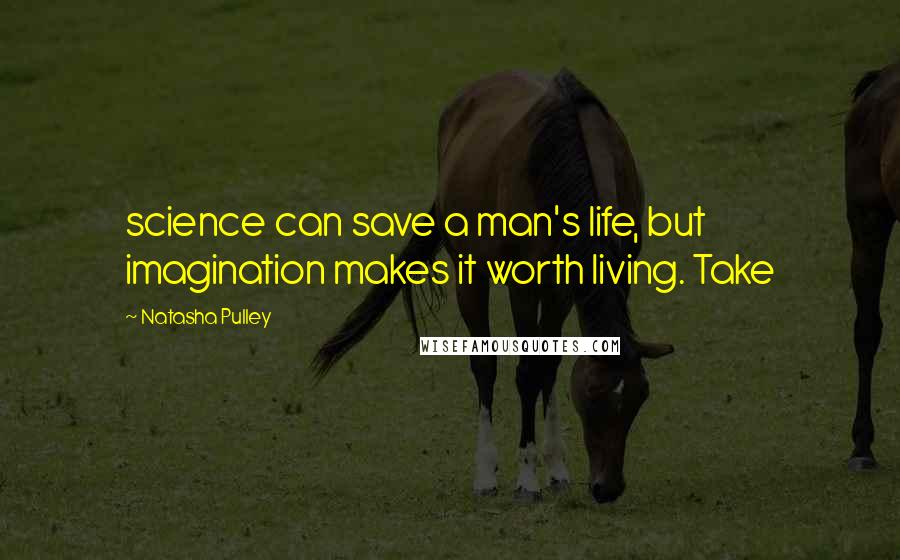 Natasha Pulley Quotes: science can save a man's life, but imagination makes it worth living. Take