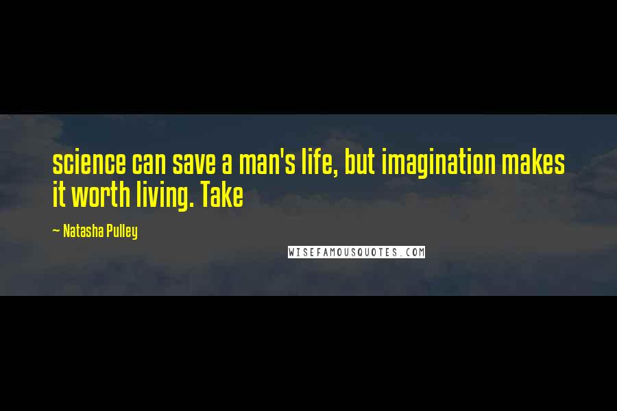 Natasha Pulley Quotes: science can save a man's life, but imagination makes it worth living. Take