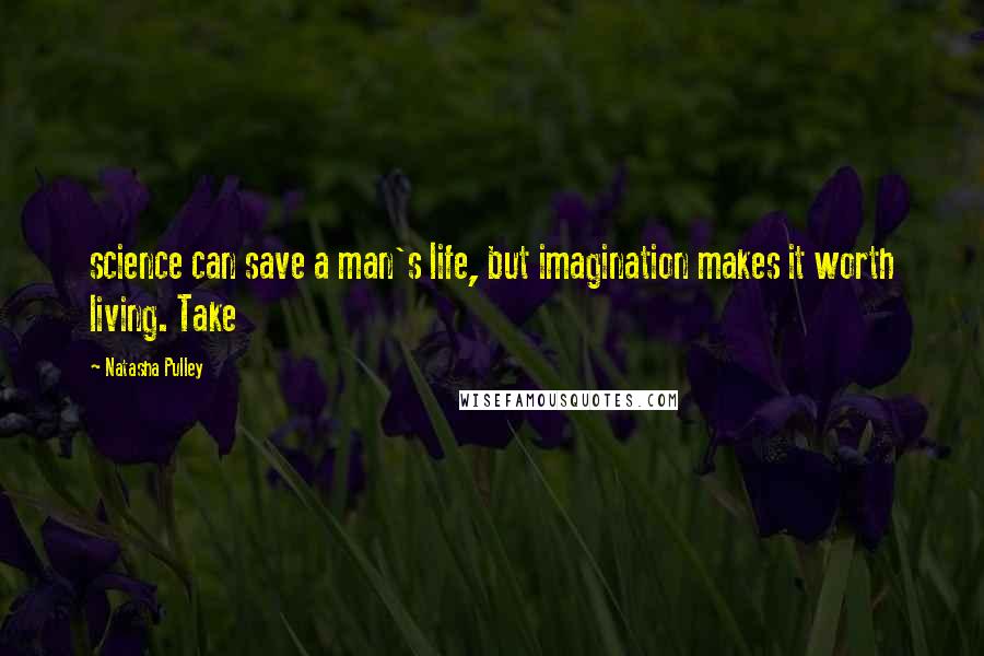 Natasha Pulley Quotes: science can save a man's life, but imagination makes it worth living. Take