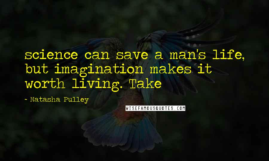 Natasha Pulley Quotes: science can save a man's life, but imagination makes it worth living. Take