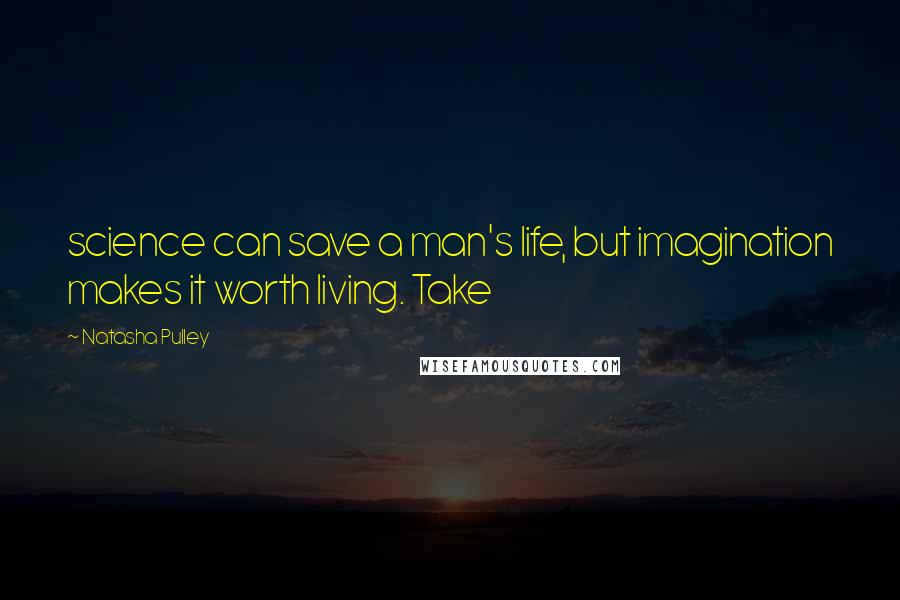 Natasha Pulley Quotes: science can save a man's life, but imagination makes it worth living. Take