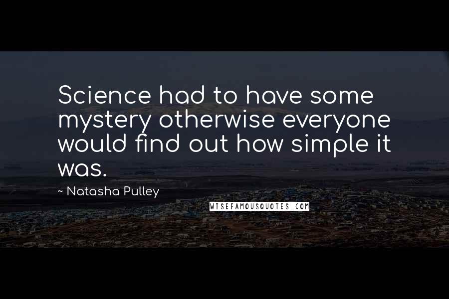 Natasha Pulley Quotes: Science had to have some mystery otherwise everyone would find out how simple it was.