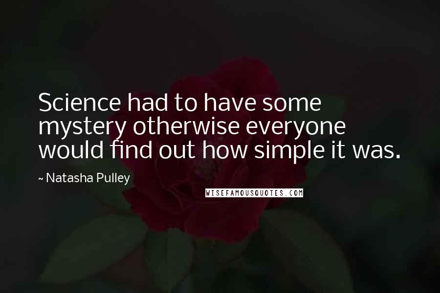 Natasha Pulley Quotes: Science had to have some mystery otherwise everyone would find out how simple it was.