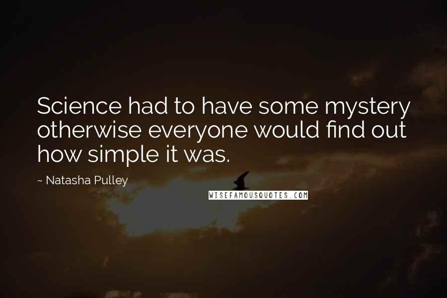 Natasha Pulley Quotes: Science had to have some mystery otherwise everyone would find out how simple it was.