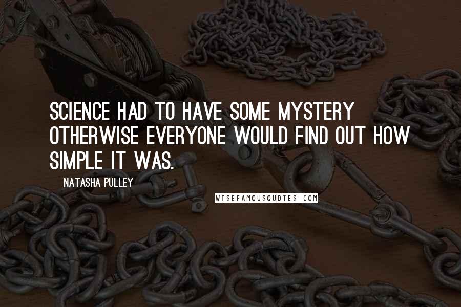 Natasha Pulley Quotes: Science had to have some mystery otherwise everyone would find out how simple it was.