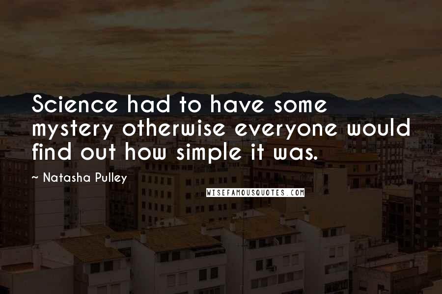 Natasha Pulley Quotes: Science had to have some mystery otherwise everyone would find out how simple it was.