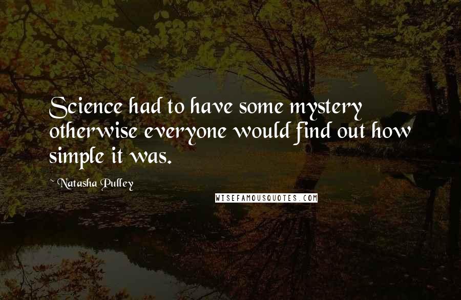 Natasha Pulley Quotes: Science had to have some mystery otherwise everyone would find out how simple it was.