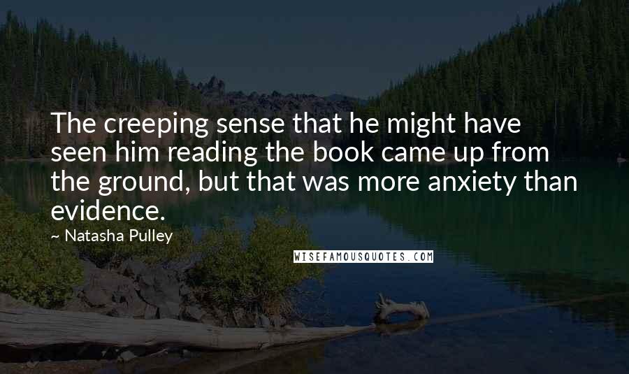Natasha Pulley Quotes: The creeping sense that he might have seen him reading the book came up from the ground, but that was more anxiety than evidence.