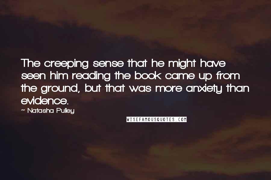 Natasha Pulley Quotes: The creeping sense that he might have seen him reading the book came up from the ground, but that was more anxiety than evidence.