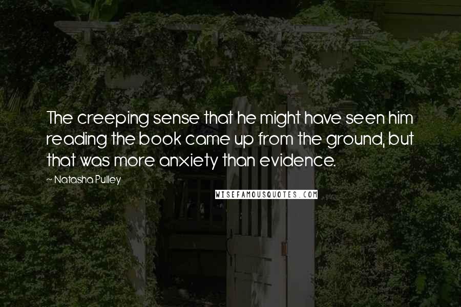 Natasha Pulley Quotes: The creeping sense that he might have seen him reading the book came up from the ground, but that was more anxiety than evidence.