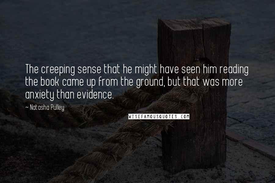 Natasha Pulley Quotes: The creeping sense that he might have seen him reading the book came up from the ground, but that was more anxiety than evidence.