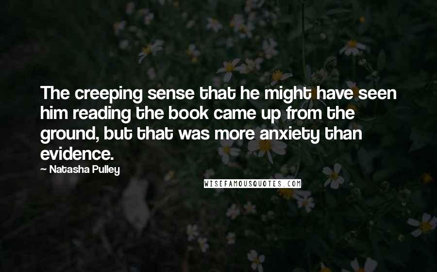 Natasha Pulley Quotes: The creeping sense that he might have seen him reading the book came up from the ground, but that was more anxiety than evidence.