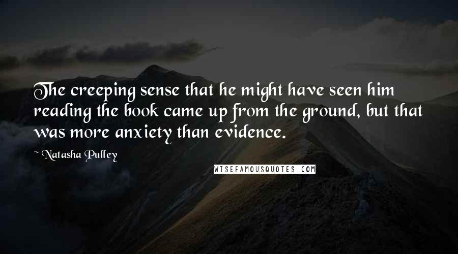 Natasha Pulley Quotes: The creeping sense that he might have seen him reading the book came up from the ground, but that was more anxiety than evidence.