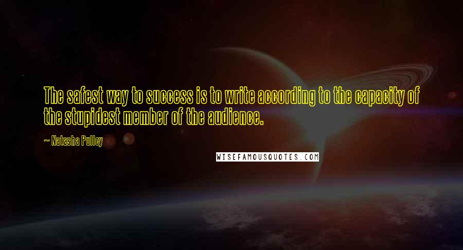 Natasha Pulley Quotes: The safest way to success is to write according to the capacity of the stupidest member of the audience.