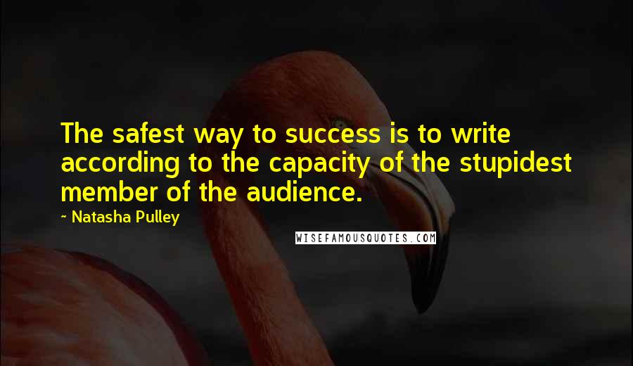 Natasha Pulley Quotes: The safest way to success is to write according to the capacity of the stupidest member of the audience.