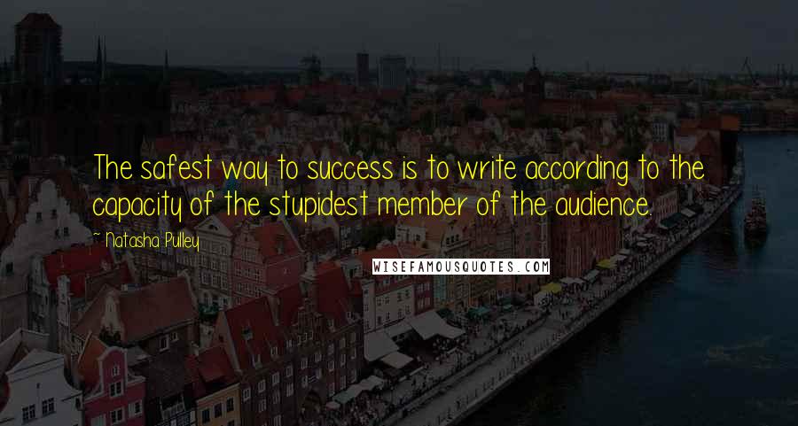 Natasha Pulley Quotes: The safest way to success is to write according to the capacity of the stupidest member of the audience.