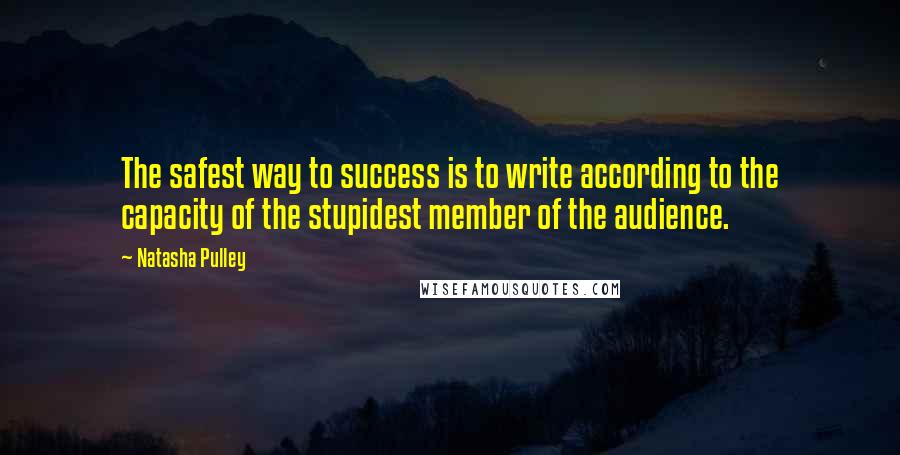 Natasha Pulley Quotes: The safest way to success is to write according to the capacity of the stupidest member of the audience.