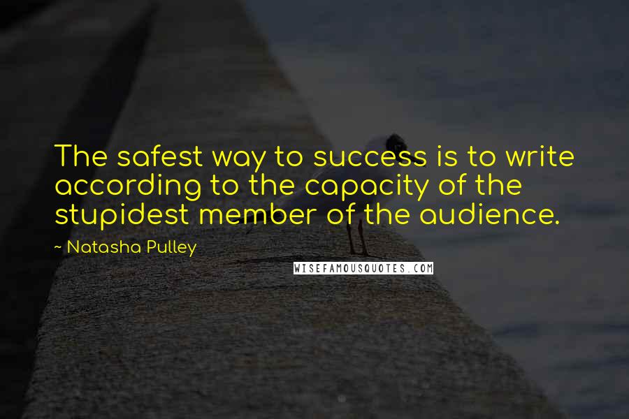 Natasha Pulley Quotes: The safest way to success is to write according to the capacity of the stupidest member of the audience.