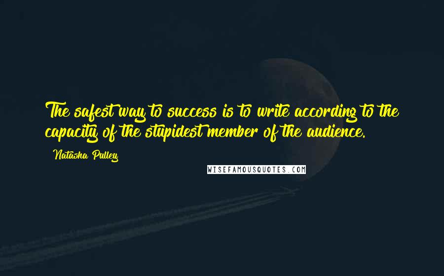 Natasha Pulley Quotes: The safest way to success is to write according to the capacity of the stupidest member of the audience.