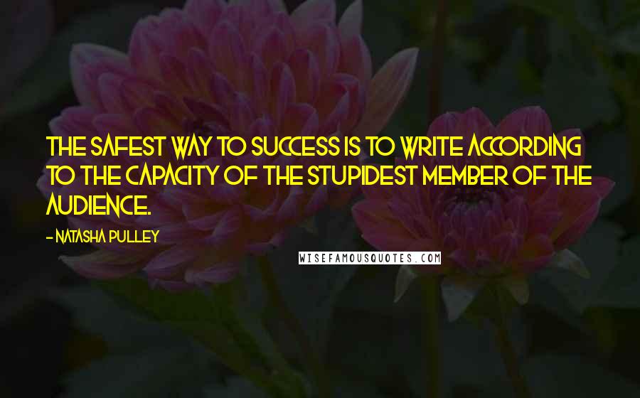 Natasha Pulley Quotes: The safest way to success is to write according to the capacity of the stupidest member of the audience.