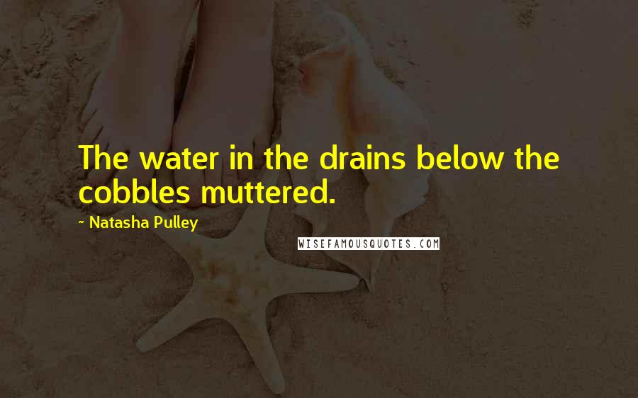 Natasha Pulley Quotes: The water in the drains below the cobbles muttered.