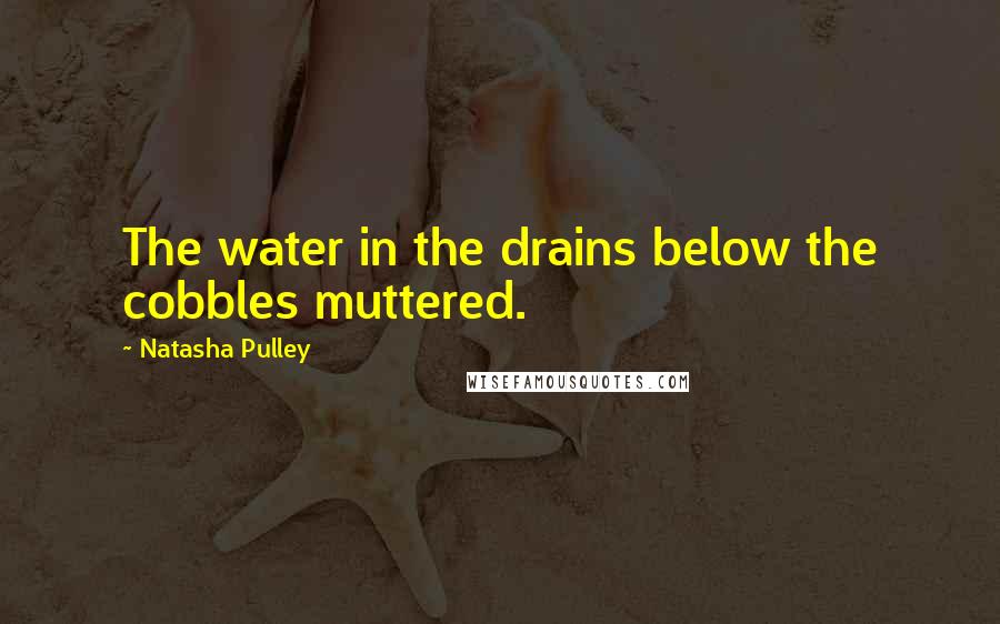 Natasha Pulley Quotes: The water in the drains below the cobbles muttered.