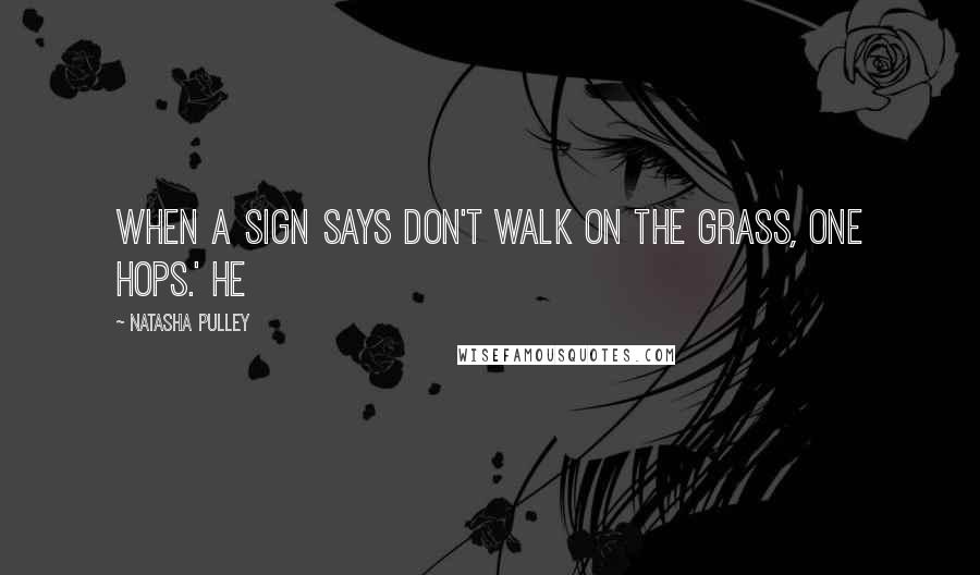 Natasha Pulley Quotes: When a sign says don't walk on the grass, one hops.' He