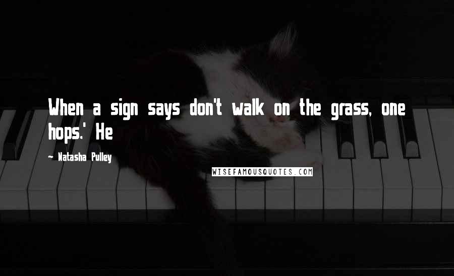 Natasha Pulley Quotes: When a sign says don't walk on the grass, one hops.' He