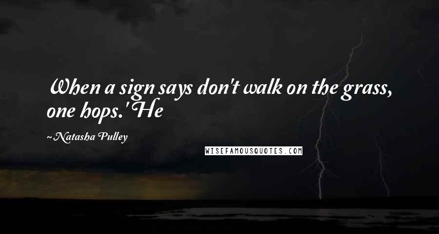 Natasha Pulley Quotes: When a sign says don't walk on the grass, one hops.' He