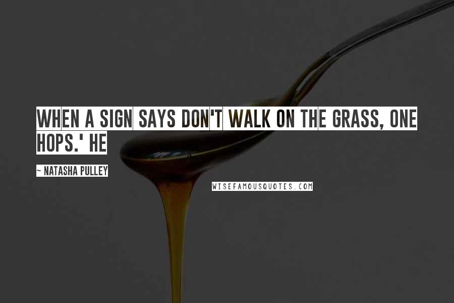 Natasha Pulley Quotes: When a sign says don't walk on the grass, one hops.' He