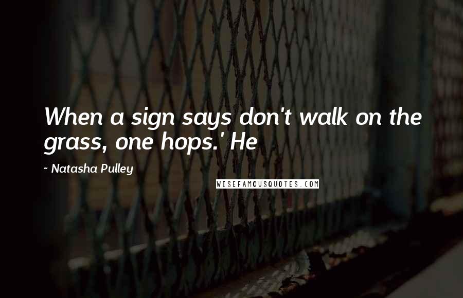 Natasha Pulley Quotes: When a sign says don't walk on the grass, one hops.' He