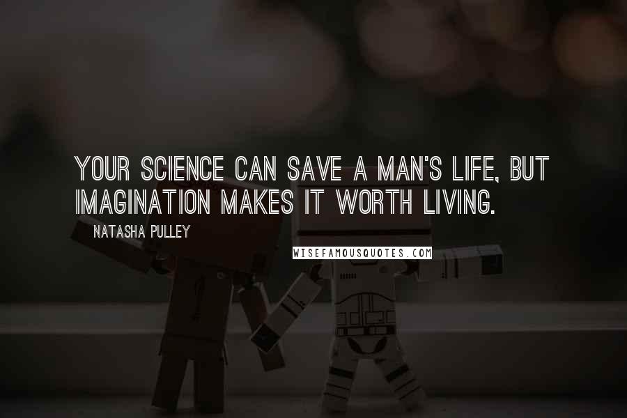 Natasha Pulley Quotes: Your science can save a man's life, but imagination makes it worth living.