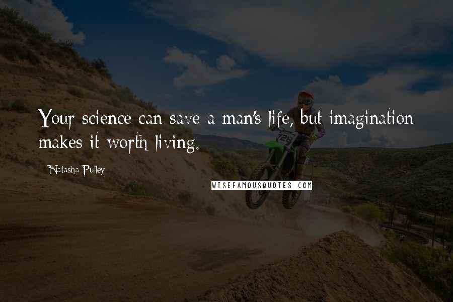 Natasha Pulley Quotes: Your science can save a man's life, but imagination makes it worth living.