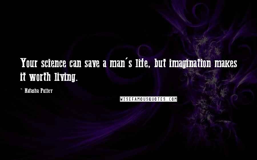 Natasha Pulley Quotes: Your science can save a man's life, but imagination makes it worth living.