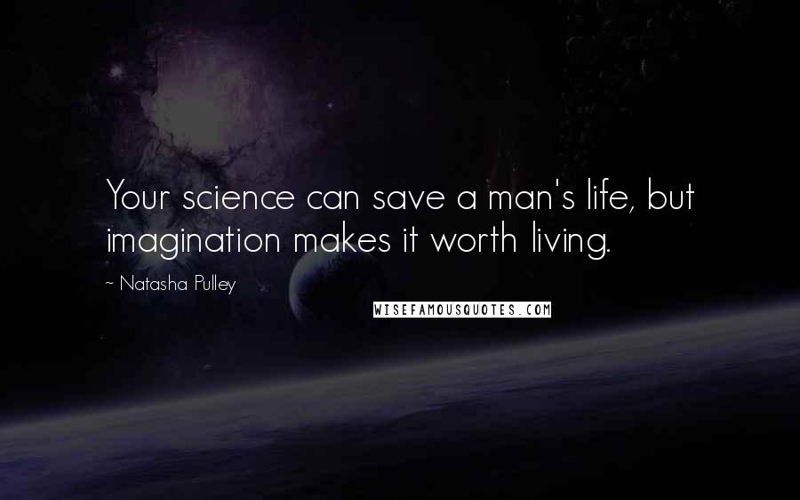 Natasha Pulley Quotes: Your science can save a man's life, but imagination makes it worth living.