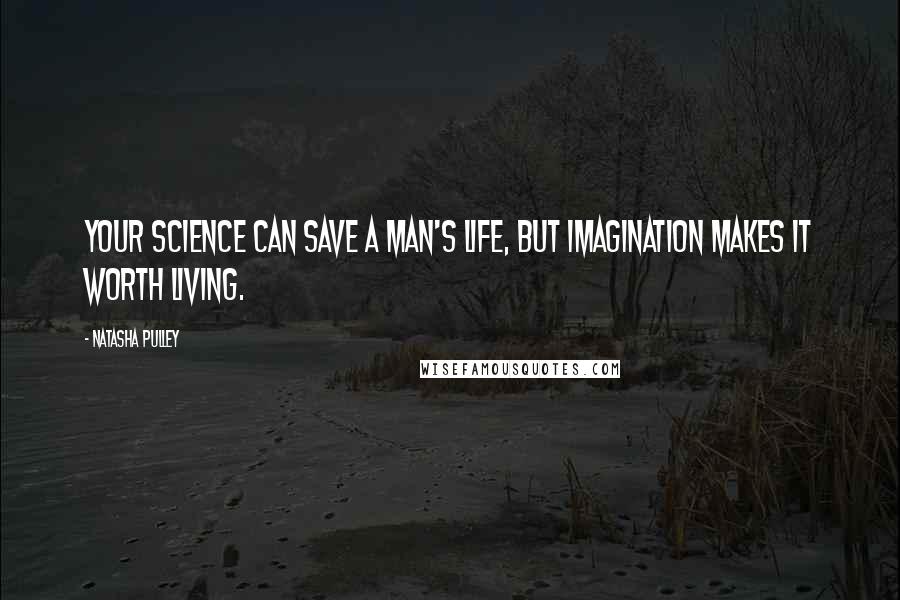 Natasha Pulley Quotes: Your science can save a man's life, but imagination makes it worth living.