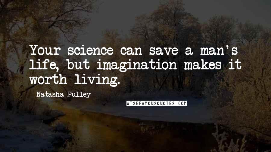 Natasha Pulley Quotes: Your science can save a man's life, but imagination makes it worth living.