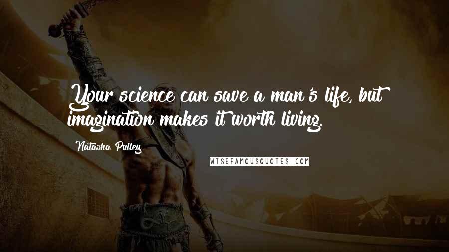 Natasha Pulley Quotes: Your science can save a man's life, but imagination makes it worth living.