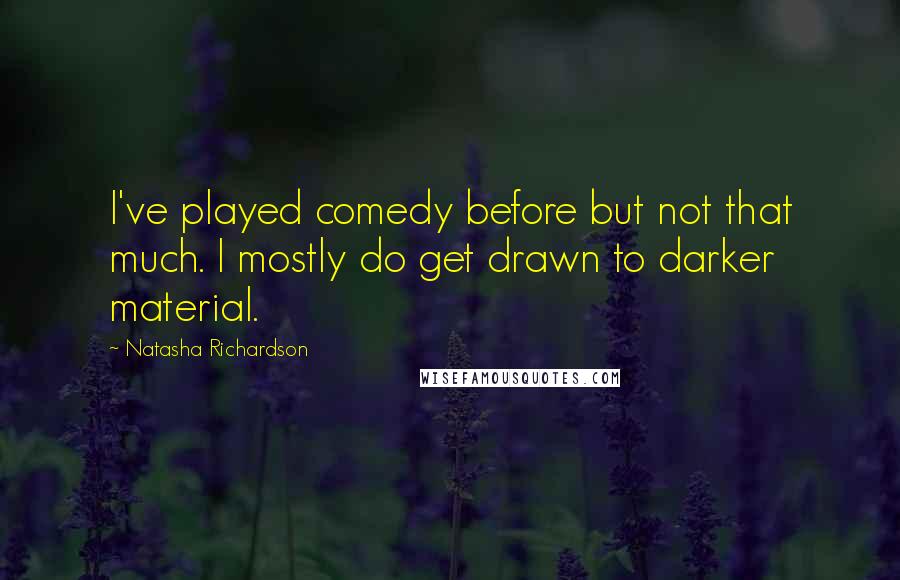Natasha Richardson Quotes: I've played comedy before but not that much. I mostly do get drawn to darker material.