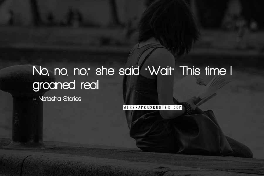 Natasha Stories Quotes: No, no, no," she said. "Wait." This time I groaned real