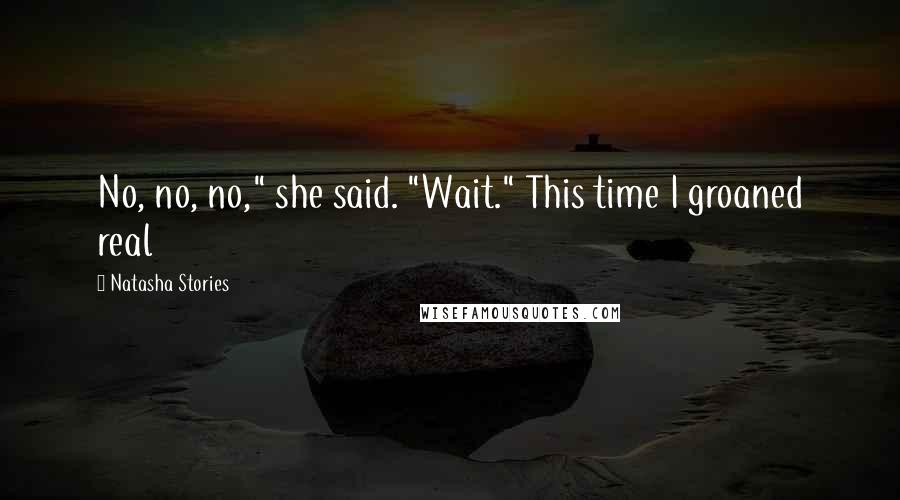Natasha Stories Quotes: No, no, no," she said. "Wait." This time I groaned real