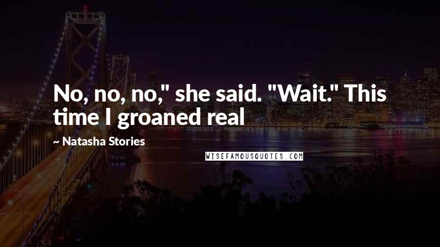 Natasha Stories Quotes: No, no, no," she said. "Wait." This time I groaned real