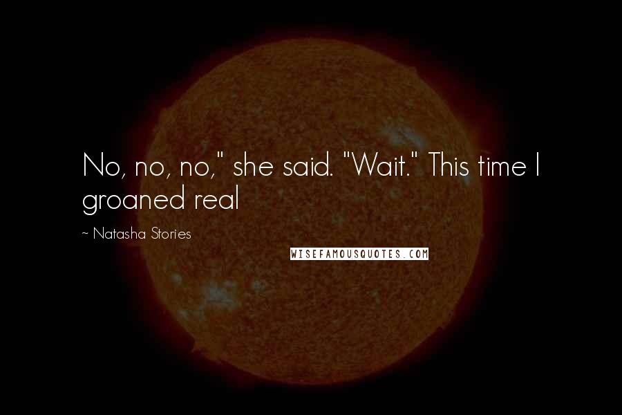 Natasha Stories Quotes: No, no, no," she said. "Wait." This time I groaned real