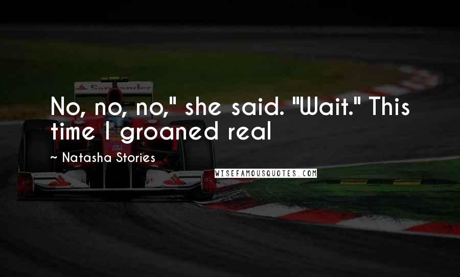 Natasha Stories Quotes: No, no, no," she said. "Wait." This time I groaned real