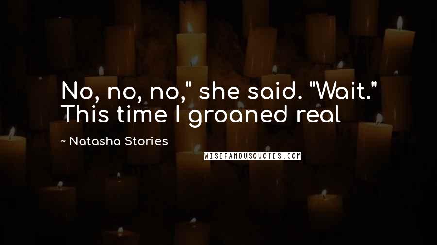 Natasha Stories Quotes: No, no, no," she said. "Wait." This time I groaned real